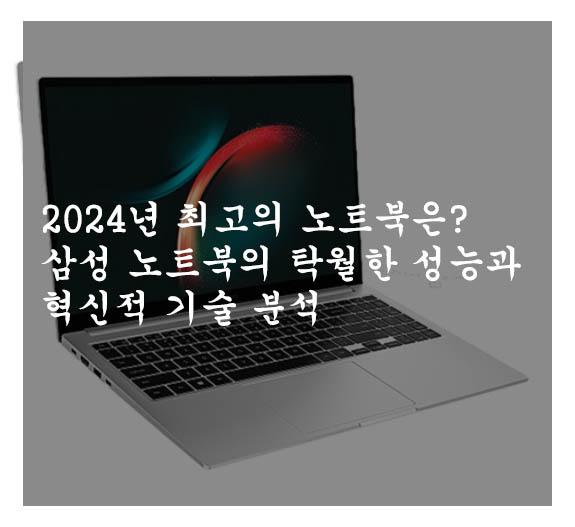 2024년 최고의 노트북은? 삼성 노트북의 탁월한 성능과 혁신적 기술 분석