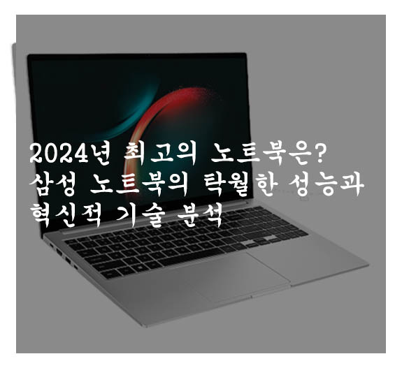  2024년 최고의 노트북은? 삼성 노트북의 탁월한 성능과 혁신적 기술 분석