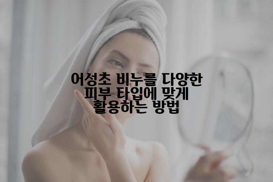 어성초 비누를 다양한 피부 타입에 맞게 활용하는 방법