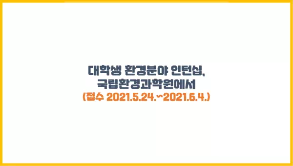  대학생 환경분야 인턴십, 국립환경과학원에서(5.24.~6.4. 접수)