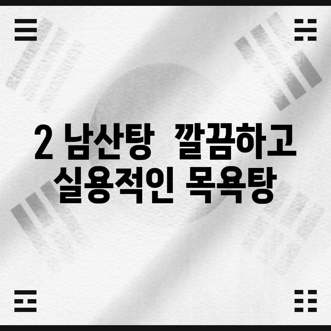 2. 남산탕:  깔끔하고 실용적인 목욕탕