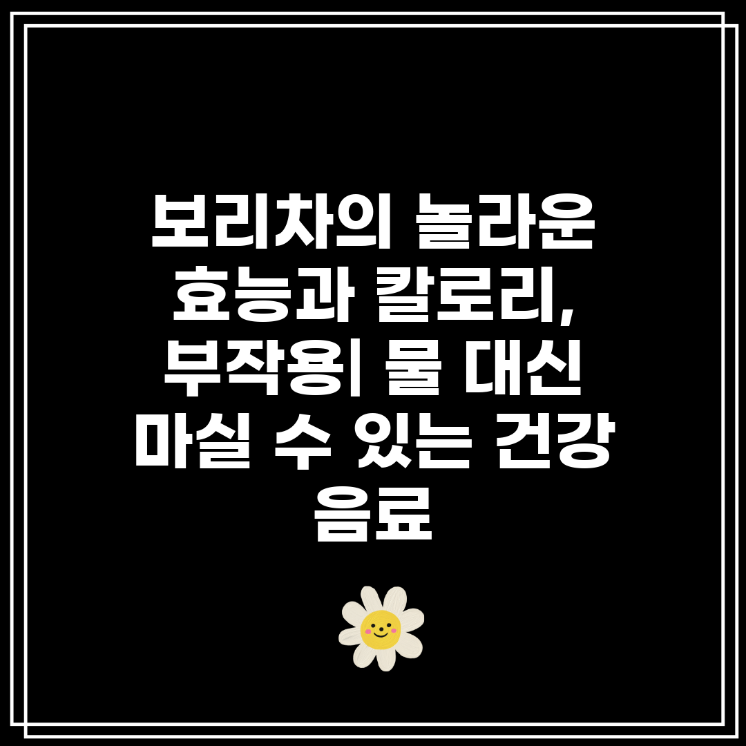 보리차의 놀라운 효능과 칼로리, 부작용 물 대신 마실 