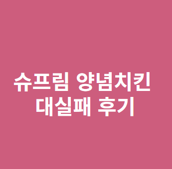  추천받아 먹어본 처갓집 양념치킨 슈프림 양념치킨 대실패 후기