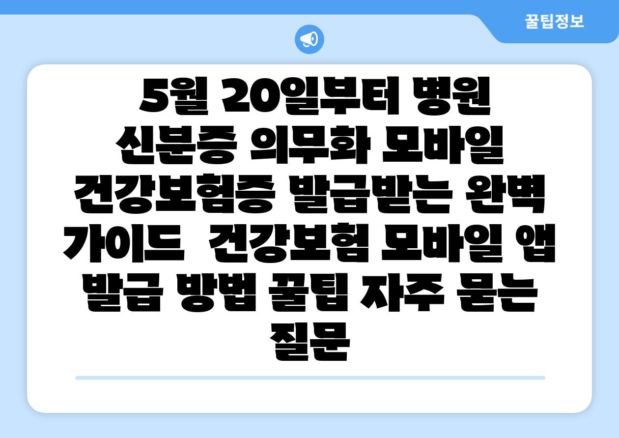  5월 20일부터 병원 신분증 의무화 모바일 건강보험증 발급받는 완벽 설명서  건강보험 모바일 앱 발급 방법 꿀팁 자주 묻는 질문