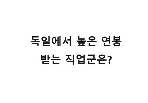  독일에서 높은 연봉 받는 직업군은 이렇습니다.