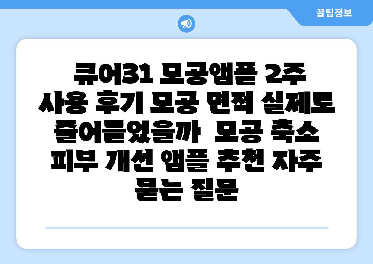  큐어31 모공앰플 2주 사용 후기 모공 면적 실제로 줄어들었을까  모공 축소 피부 개선 앰플 추천 자주 묻는 질문