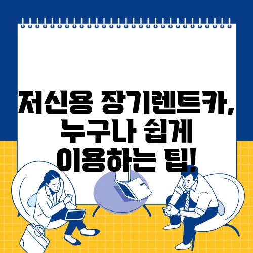 저신용 장기렌트카, 누구나 쉽게 이용하는 팁!