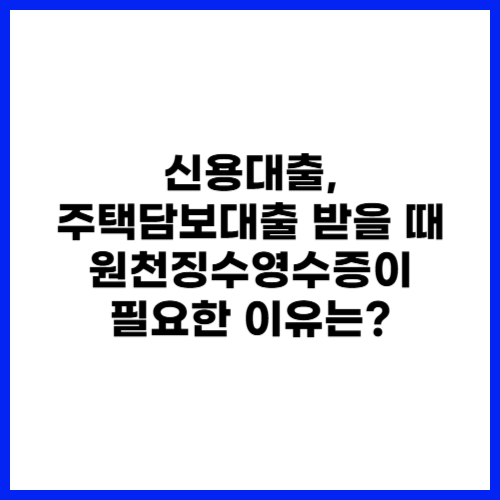 신용대출, 주택담보대출 받을 때 원천징수영수증이 필요한 이유는