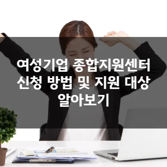  여성기업 종합지원센터 신청 방법 및 지원 대상 알아보기