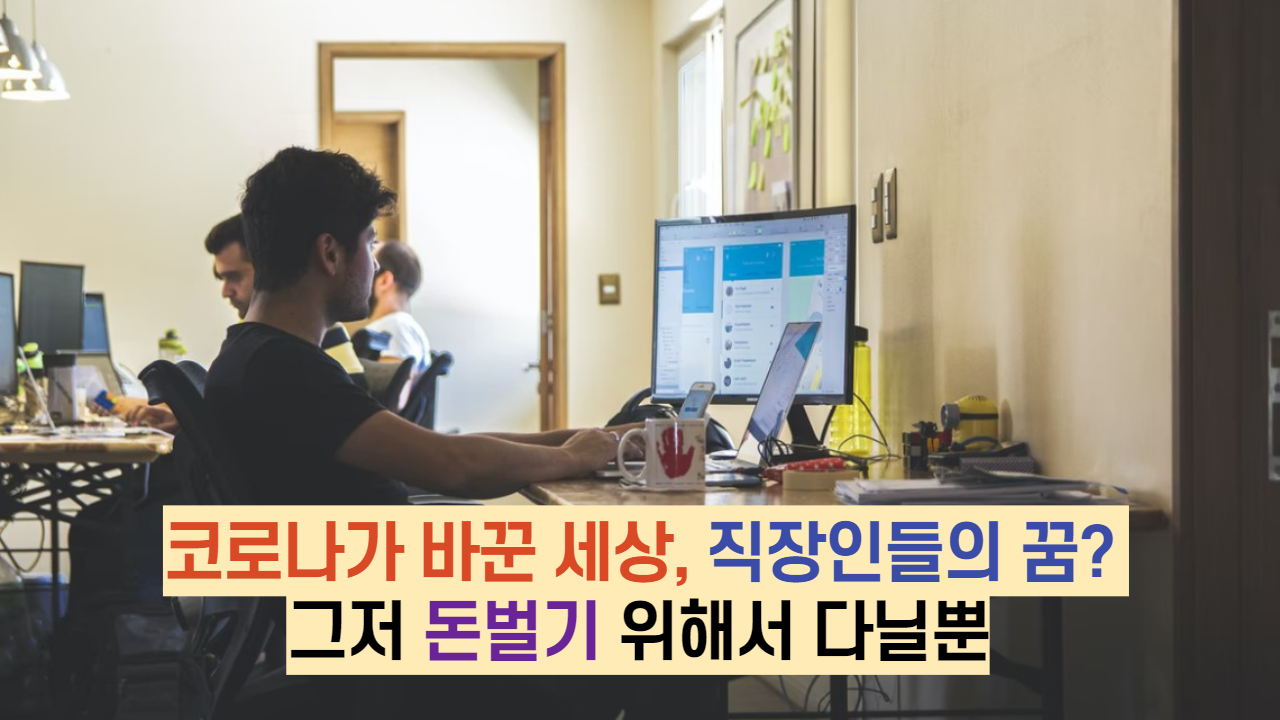  코로나가 바꾼 세상, 직장인들의 꿈? 그저 돈벌기 위해서 다닐뿐