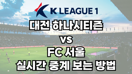 대전 vs 서울 실시간 중계 보는 방법 및 경기 일정 총정리! K리그1 2025 13R 2025년 5월 10일