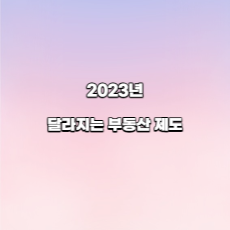  2023년 달라지는 부동산 제도는?