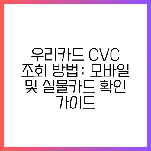 우리카드 CVC 조회 방법: 모바일 및 실물카드 확인 가이드