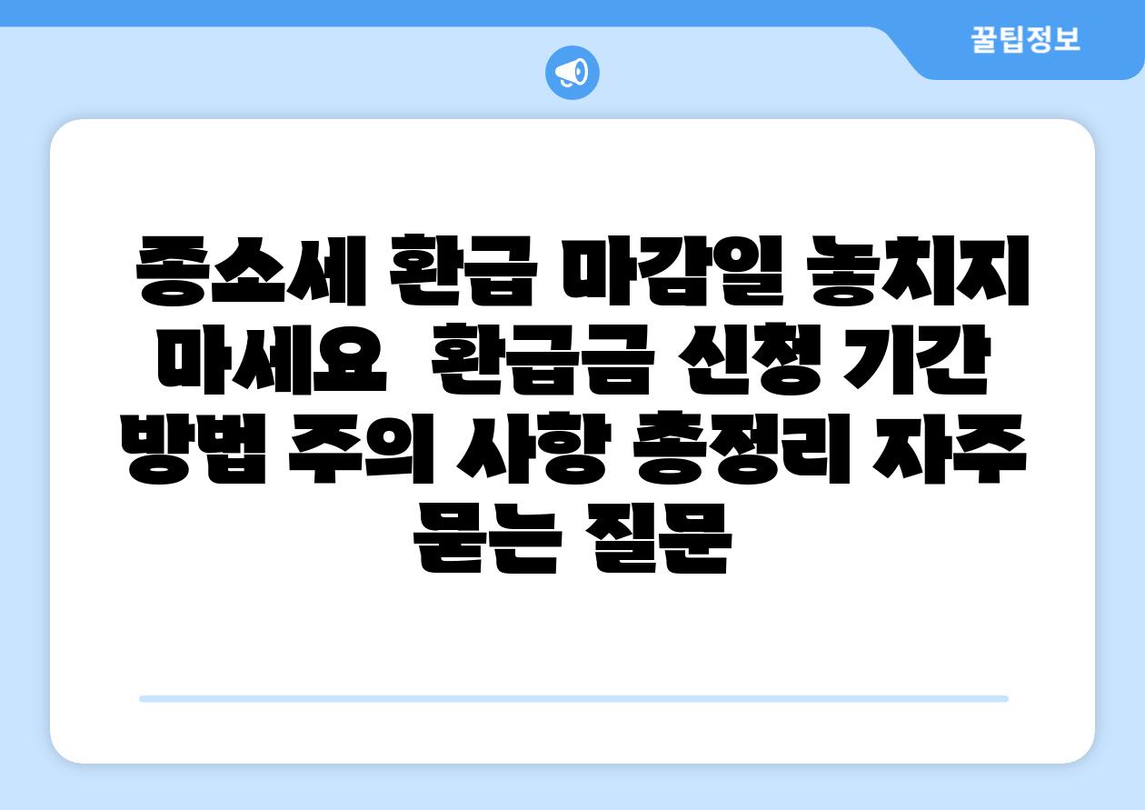  종소세 환급 마감일 놓치지 마세요  환급금 신청 날짜 방법 주의 사항 총정리 자주 묻는 질문