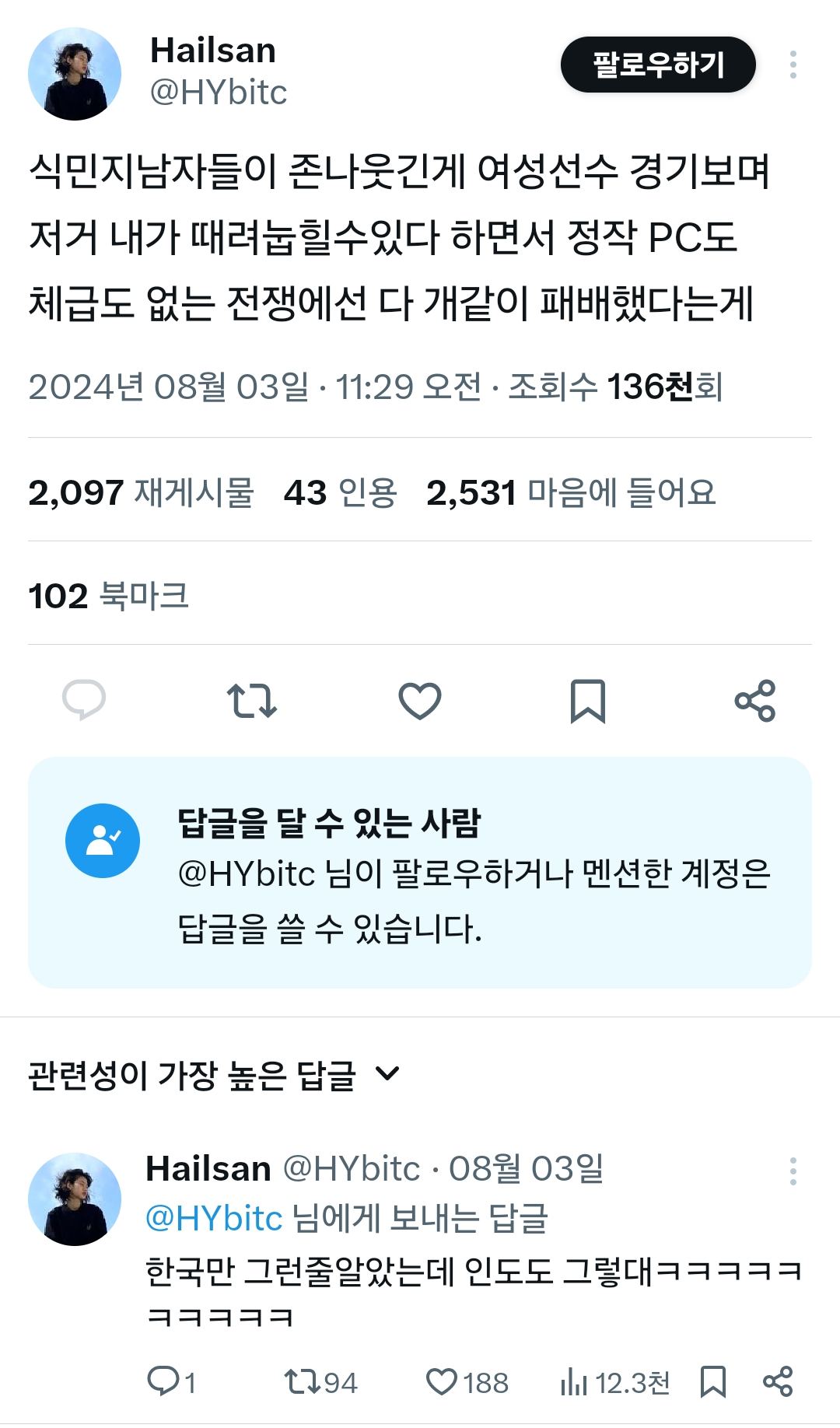 Hailsan
@HYbitc
팔로우하기
식민지남자들이 존나웃긴게 여성선수 경기보며 저거 내가 때려눕힐수있다 하면서 정작 PC도 체급도 없는 전쟁에선 다 개같이 패배했다는게
2024년 08월 03일 11:29 오전 ㆍ 조회수 136천회
2,097 재게시물 43 인용 2,531 마음에 들어요
102 북마크
27
답글을 달 수 있는 사람
@HYbitc 님이 팔로우하거나 멘션한 계정은 답글을 쓸 수 있습니다.
관련성이 가장 높은 답글
Hailsan @HYbitc 08월 03일
@HYbitc 님에게 보내는 답글
한국만 그런줄알았는데 인도도 그렇대ㅋㅋㅋㅋㅋ
1
1794
188
12.3천