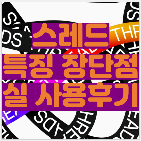 스레드 특징&#44; 장단점&#44; 사용방법&#44; 실사용후기