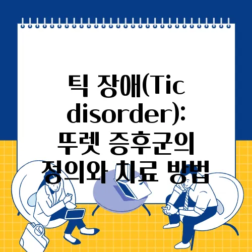 틱 장애(Tic disorder): 뚜렛 증후군의 정의와 치료 방법