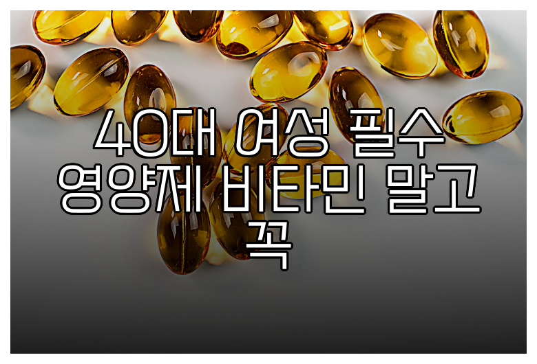 40대 여성 필수 영양제 비타민 말고 꼭