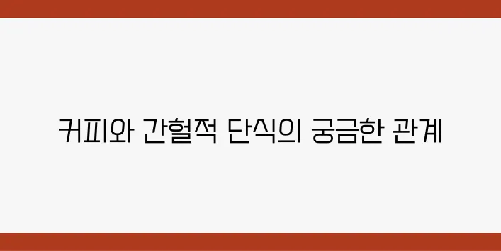 커피와 함께 진행하는 간헐적 단식의 효과는 과연 어떤 것일까 궁금증이 더해진다!