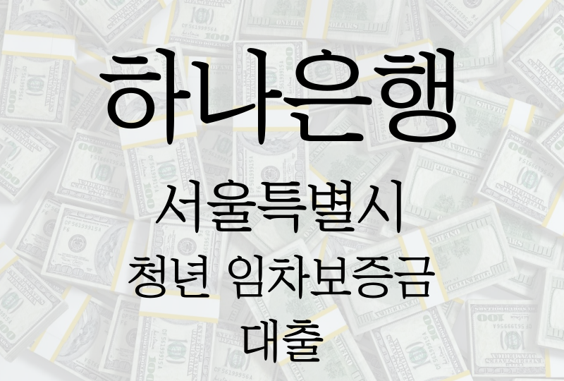  하나은행 서울특별시 청년 임차보증금 대출, 신청조건/금리/한도/필요서류 등 모든것!