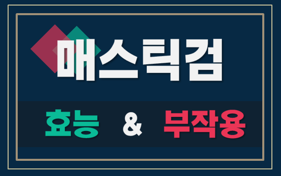  매스틱검 효능과 부작용, 그리고 복용법