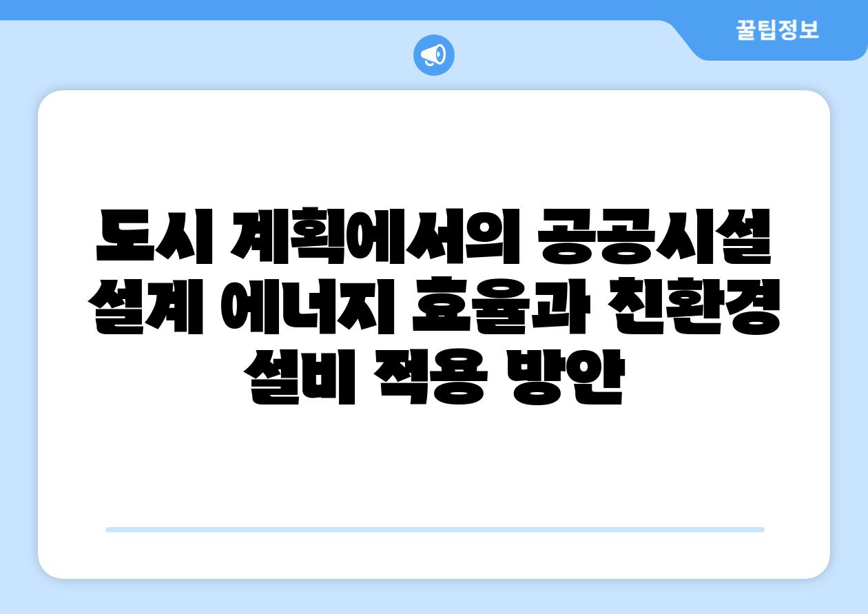 도시 계획에서의 공공시설 설계 에너지 효율과 친환경 설비 적용 방안