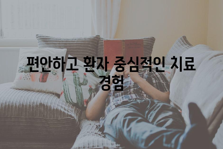 편안하고 환자 중심적인 치료 경험