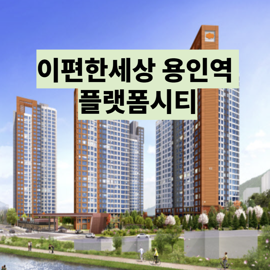  용인 플랫폼시티 청약 - 이편한세상 용인역 플랫폼시티 분양가 일정 입지 분석