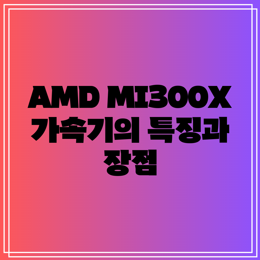 AMD MI300X 가속기의 특징과 장점