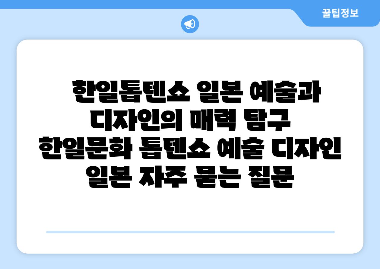 한일톱텐쇼 일본 예술과 디자인의 매력 비교 한일문화 톱텐쇼 예술 디자인 일본 자주 묻는 질문