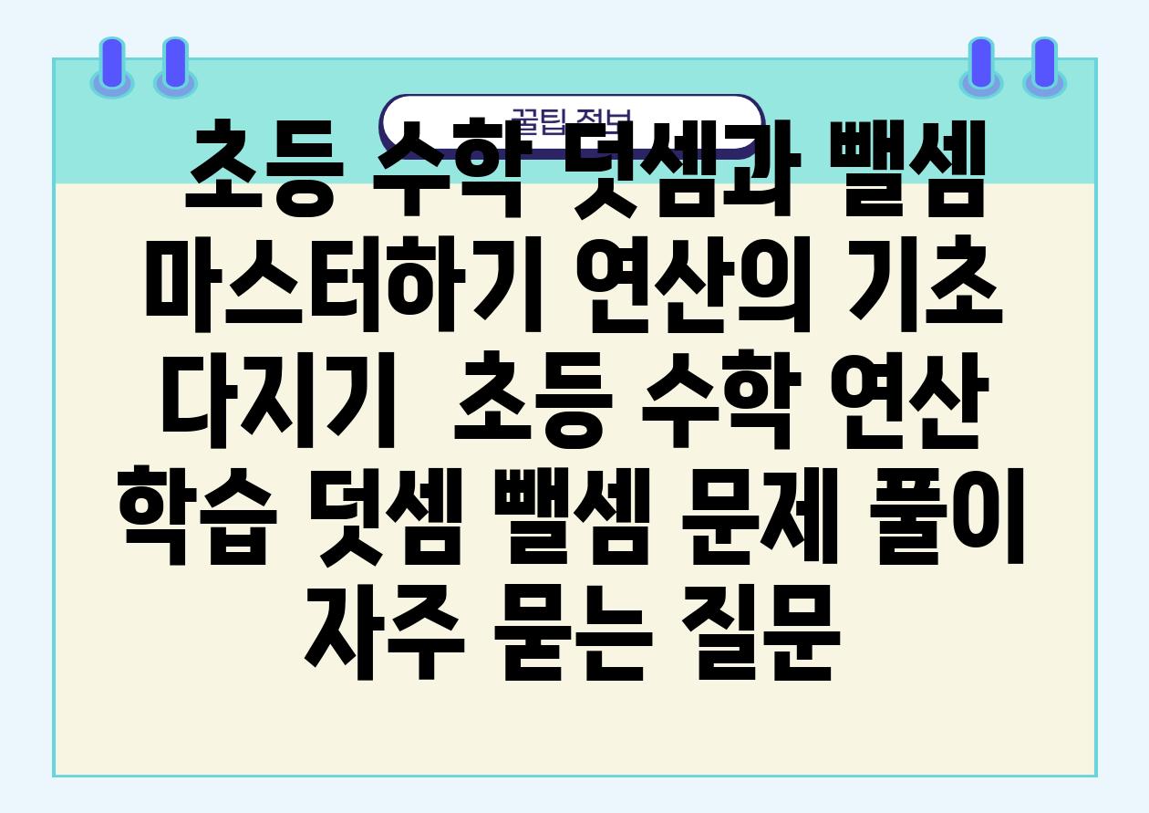  초등 수학 덧셈과 뺄셈 마스터하기 연산의 기초 다지기  초등 수학 연산 학습 덧셈 뺄셈 문제 풀이 자주 묻는 질문