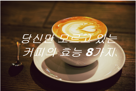  커피의 효능 8가지 당신만 모르고 있더라구요