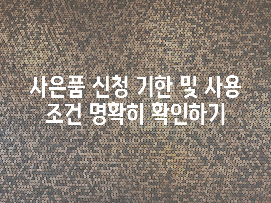 사은품 신청 기한 및 사용 조건 명확히 확인하기