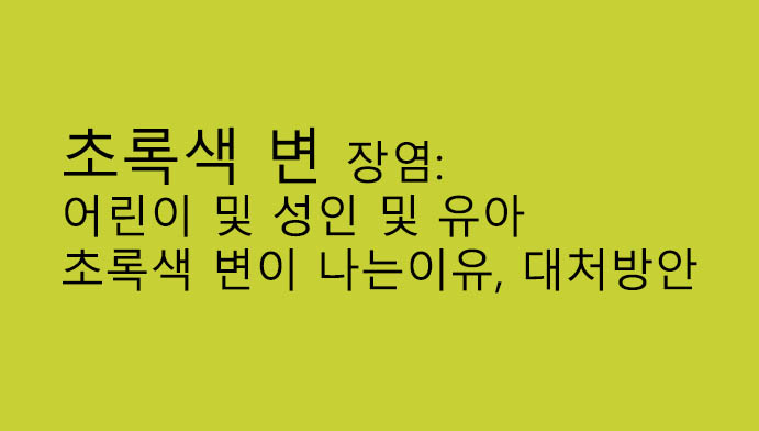 초록색 변 장염: 어린이 및 성인 및 유아 초록색 변이 나는이유, 대처방안