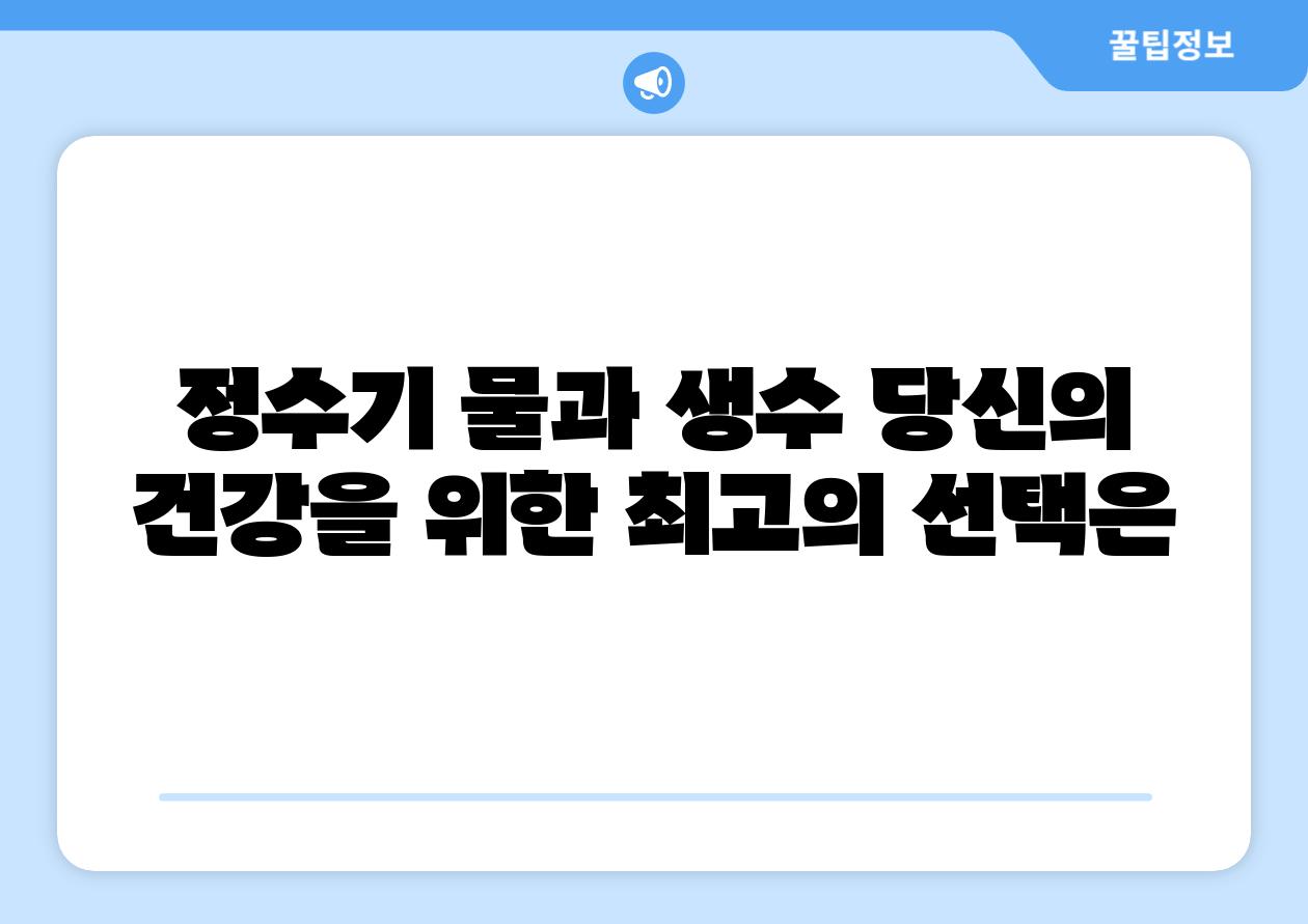 정수기 물과 생수 당신의 건강을 위한 최고의 선택은