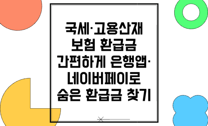 국세·고용산재보험 환급금 간편하게 은행앱·네이버페이로 숨은 환급금 찾기