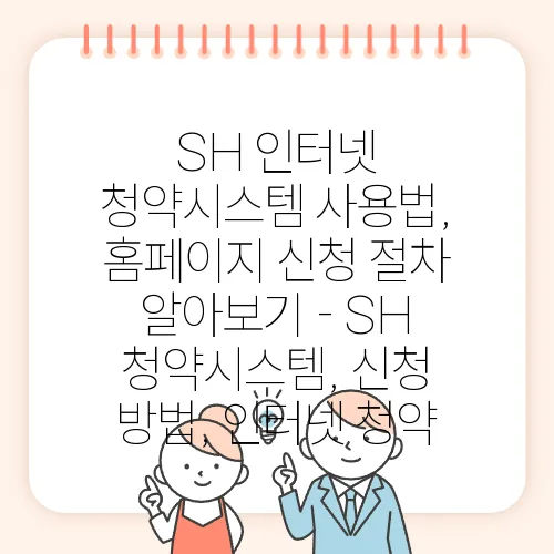 SH 인터넷 청약시스템 사용법, 홈페이지 신청 절차 알아보기 - SH 청약시스템, 신청 방법, 인터넷 청약