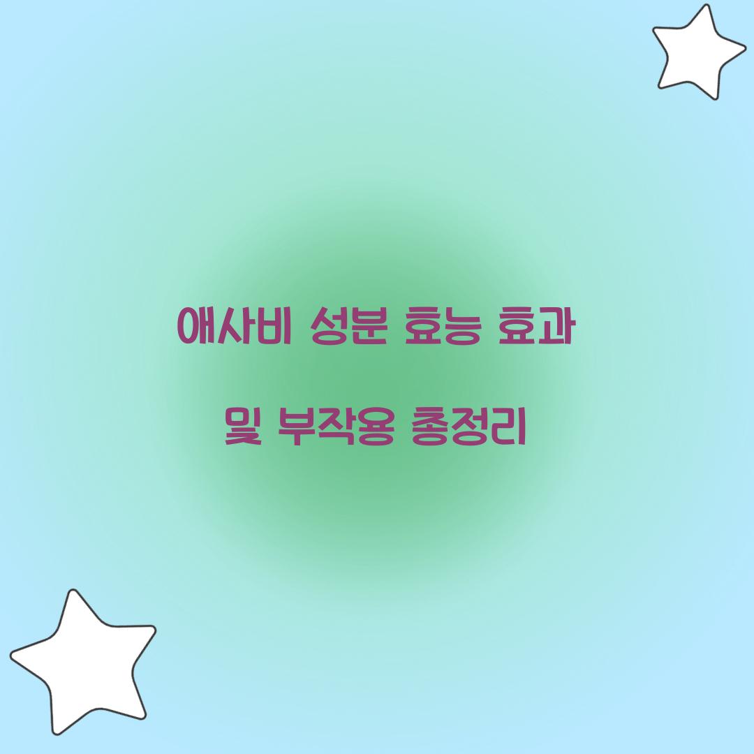 애사비 성분 효능 효과 및 부작용