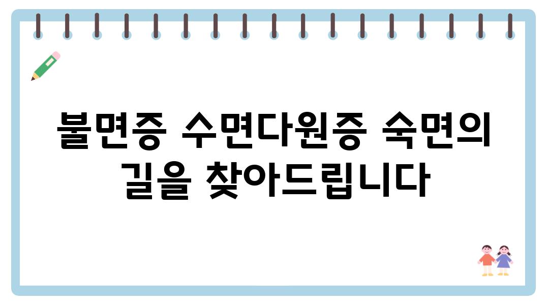 불면증 수면다원증 숙면의 길을 찾아제공합니다