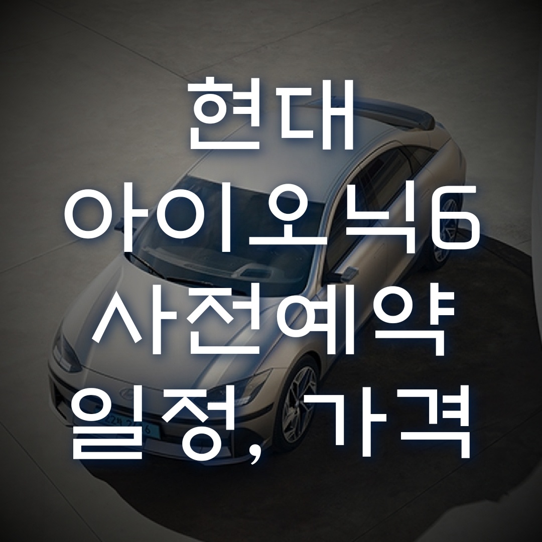  현대 아이오닉6 사전예약 가격과 출시일