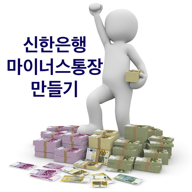  신한은행 마이너스통장 만들기 한도 얼마까지 될까