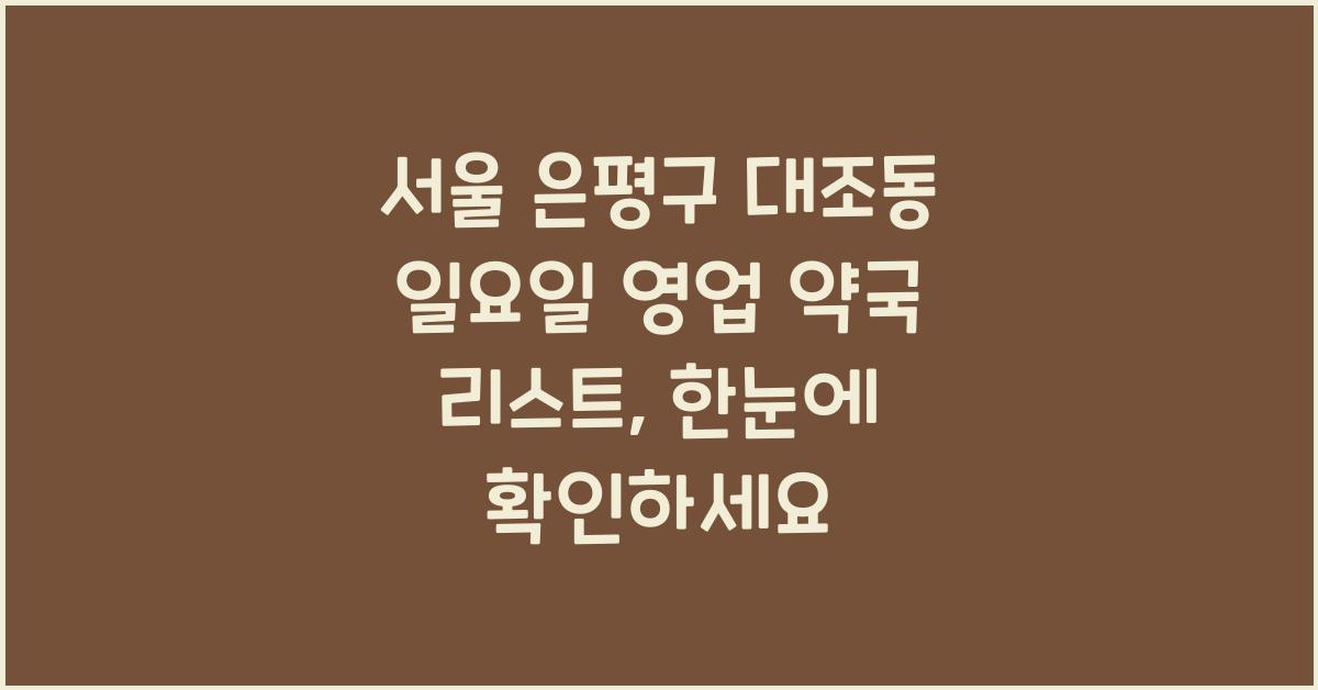 서울 은평구 대조동 일요일 영업 약국 리스트