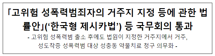  ｢고위험 성폭력범죄자의 거주지 지정 등에 관한 법률안｣(‘한국형 제시카법’) 등 국무회의 통과