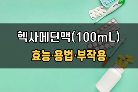  헥사메딘액(100mL) 사용 전 필수확인 3가지! 효능·효과, 사용법, 주의사항(부작용)
