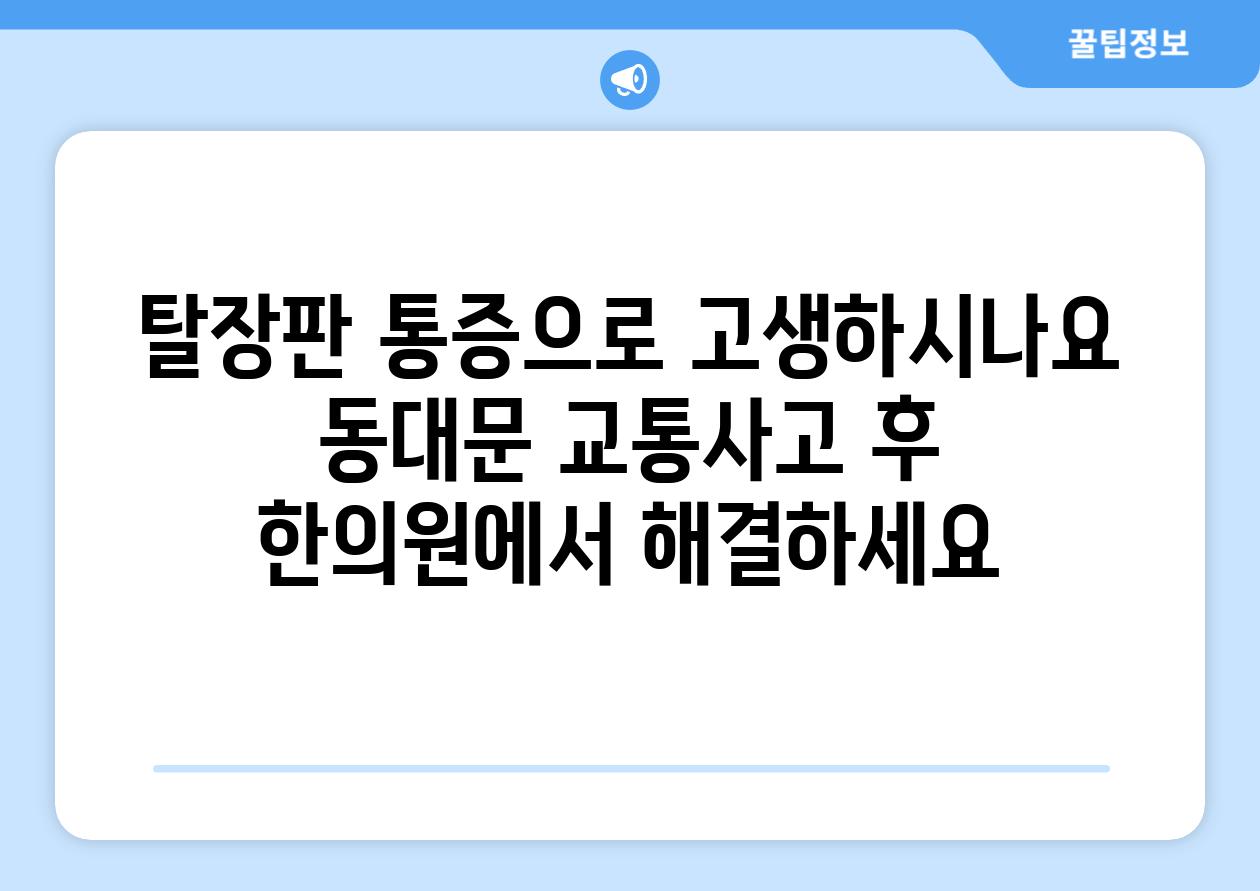 탈장판 통증으로 고생하시나요 동대문 교통사고 후 한의원에서 해결하세요