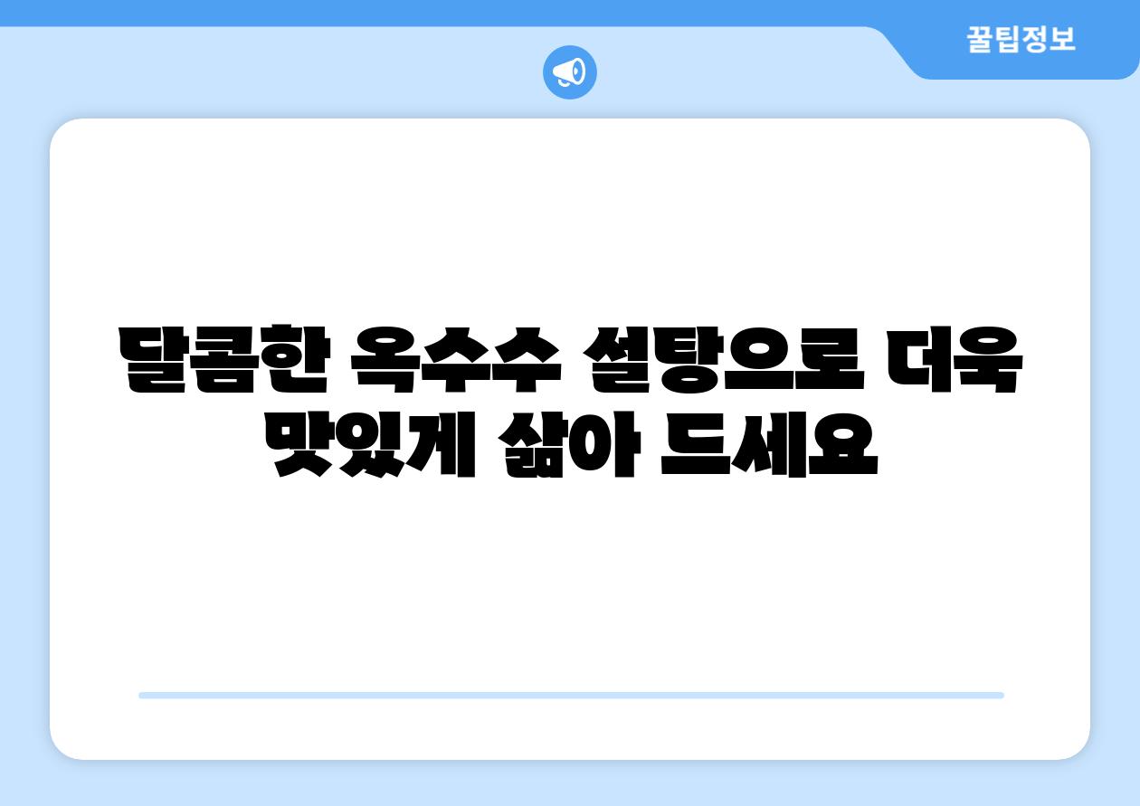 달콤한 옥수수 설탕으로 더욱 맛있게 삶아 드세요