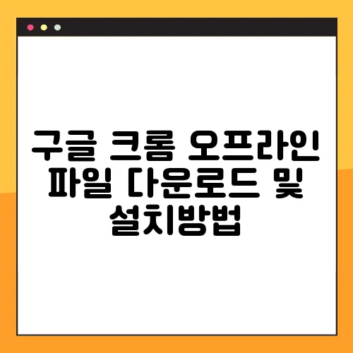 구글 크롬 오프라인 파일 다운로드 및 설치방법
