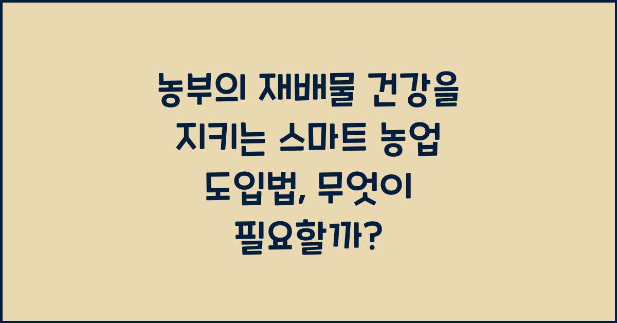 농부의 재배물 건강을 지키는 스마트 농업 도입법