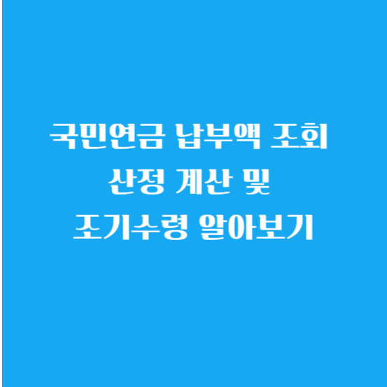 국민연금 납부액 조회 산정 계산 및 조기수령 연령 금액 알아보기