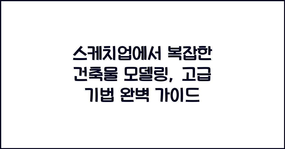 스케치업에서 복잡한 건축물 모델링: 고급 기법 배우기